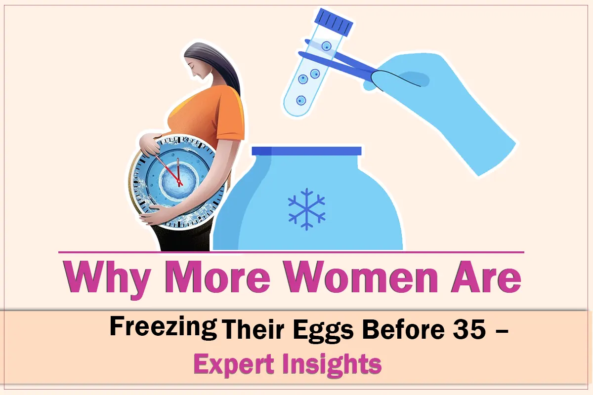 Why More Women Are Freezing Their Eggs Before 35 – Expert Insights